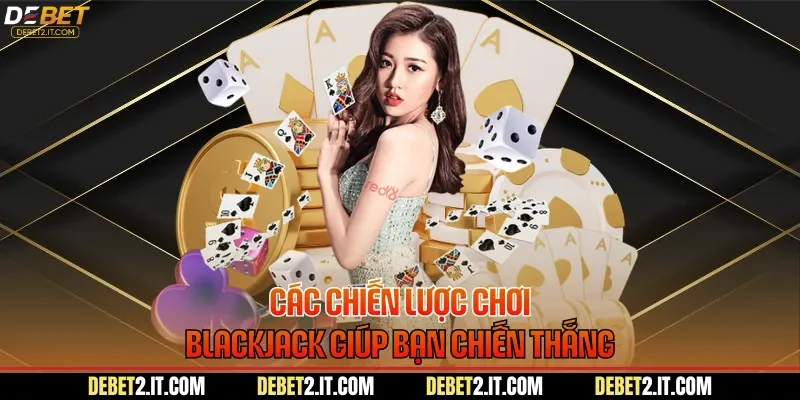 Các chiến lược chơi Blackjack giúp bạn chiến thắng
