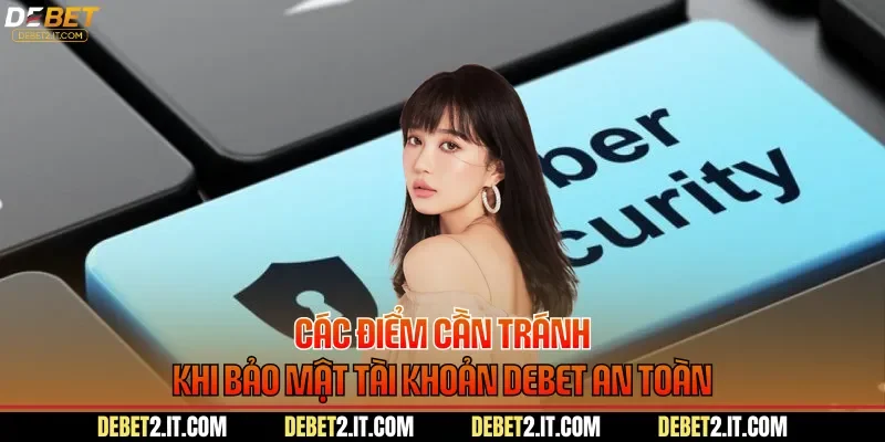 Các điểm cần tránh khi bảo mật tài khoản DEBET an toàn