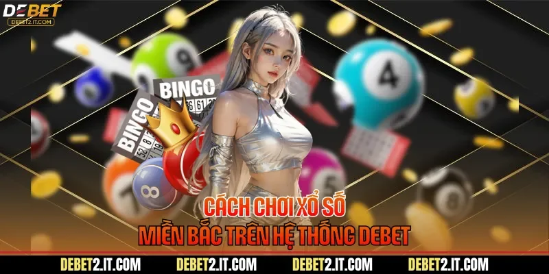 Cách chơi xổ số miền Bắc trên hệ thống DEBET