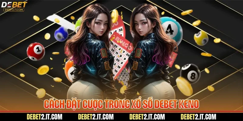 Cách đặt cược trong xổ số DEBET Keno