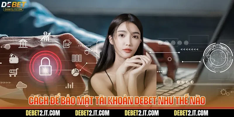 Cách để bảo mật tài khoản DEBET như thế nào