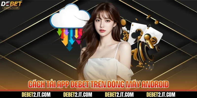 Cách tải app DEBET trên dòng máy Android