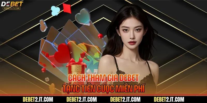 Cách tham gia DEBET tặng tiền cược miễn phí