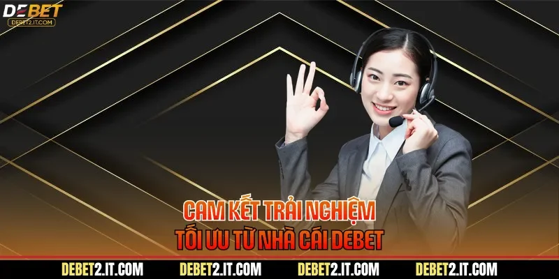 Cam kết trải nghiệm tối ưu từ nhà cái DEBET
