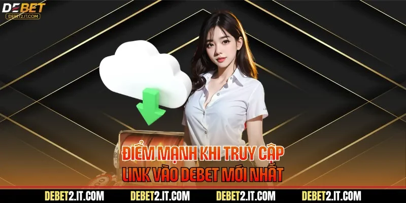 Điểm mạnh khi truy cập Link vào DEBET mới nhất