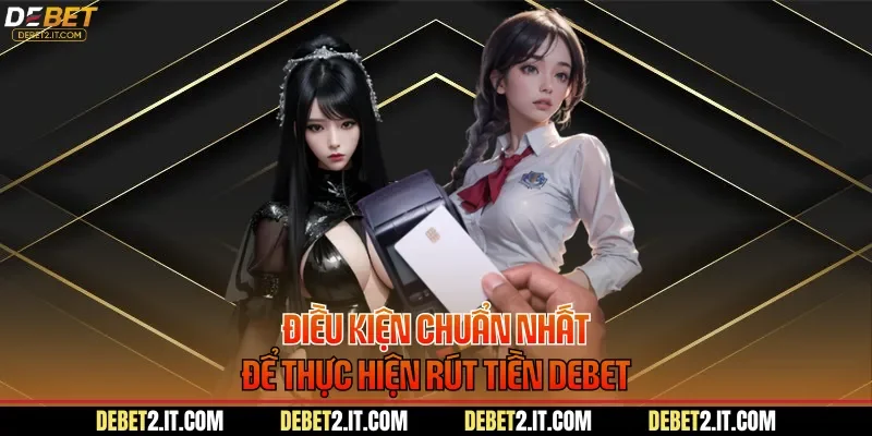 Điều kiện chuẩn nhất để thực hiện rút tiền DEBET