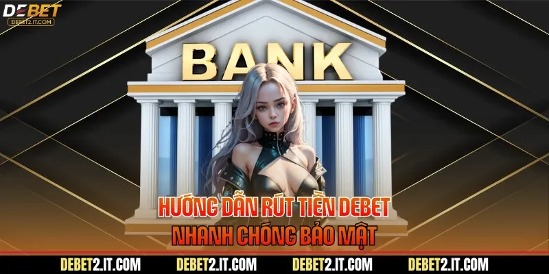 Hướng dẫn rút tiền DEBET nhanh chóng bảo mật