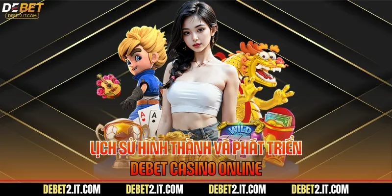 Lịch sử hình thành và phát triển DEBET casino online