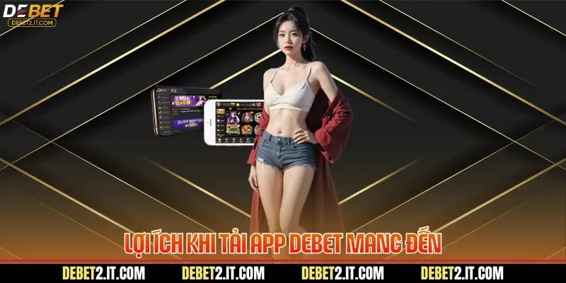 Lợi ích khi tải app DEBET mang đến