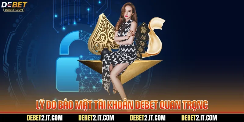 Lý do bảo mật tài khoản DEBET quan trọng