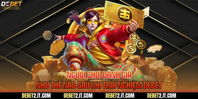 Người chơi đánh giá như thế nào sau khi trải nghiệm DEBET