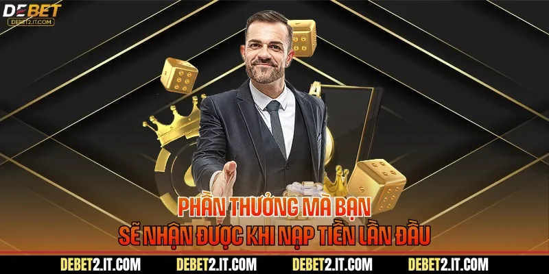 Phần thưởng mà bạn sẽ nhận được khi nạp tiền lần đầu