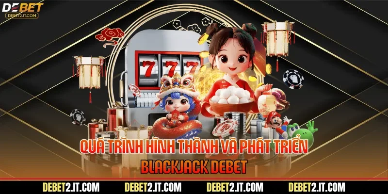 Quá trình hình thành và phát triển Blackjack DEBET