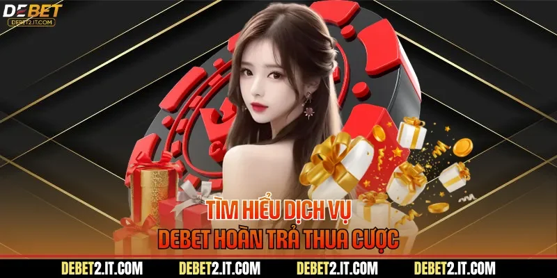 Tìm hiểu dịch vụ DEBET hoàn trả thua cược