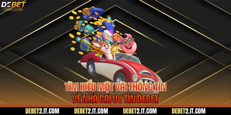 Tìm hiểu một vài thông tin về nhà cái uy tín DEBET