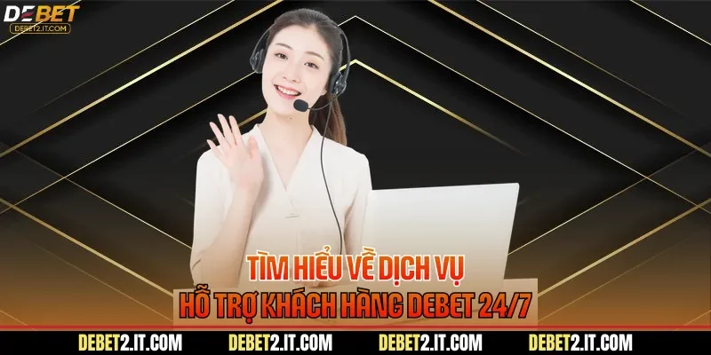 Tìm hiểu về dịch vụ hỗ trợ khách hàng DEBET 24/7