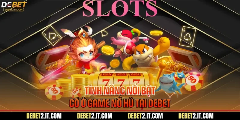 Tính năng nổi bật có ở game nổ hũ tại DEBET