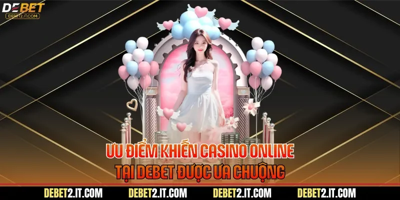 Ưu điểm khiến casino online tại DEBET được ưa chuộng