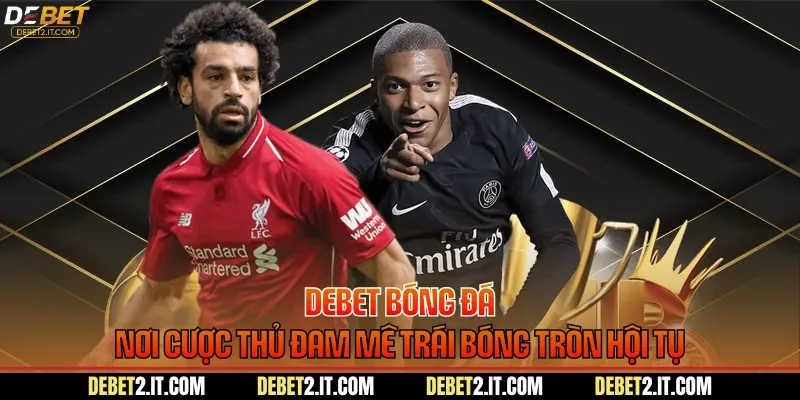 DEBET Bóng Đá - Nơi Cược Thủ Đam Mê Trái Bóng Tròn Hội Tụ