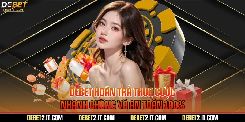 DEBET Hoàn Trả Thua Cược Nhanh Chóng Và An Toàn 100%