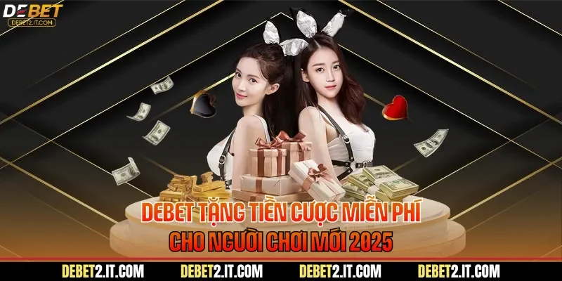 DEBET Tặng Tiền Cược Miễn Phí Cho Người Chơi Mới 2025