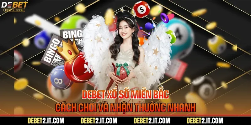 DEBET Xổ Số Miền Bắc - Cách Chơi Và Nhận Thưởng Nhanh