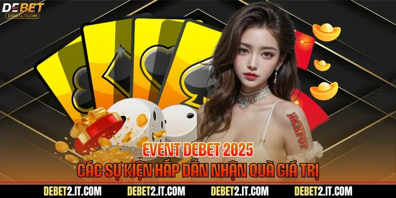 Event DEBET 2025 Các Sự Kiện Hấp Dẫn Nhận Quà Giá Trị