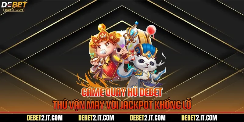 Game Quay Hũ DEBET - Thử Vận May Với Jackpot Khổng Lồ