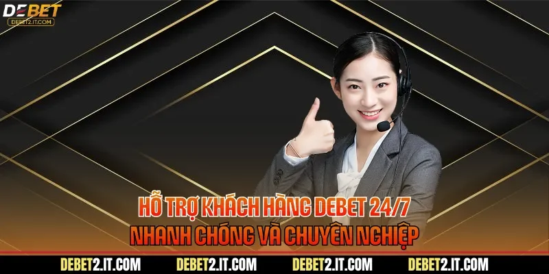 Hỗ Trợ Khách Hàng DEBET 24/7 Nhanh Chóng Và Chuyên Nghiệp