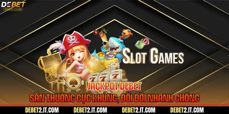 Jackpot DEBET - Săn Thưởng Cực Khủng, Đổi Đời Nhanh Chóng
