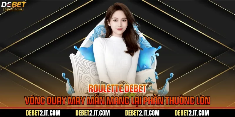 Roulette DEBET - Vòng Quay May Mắn Mang Lại Phần Thưởng Lớn