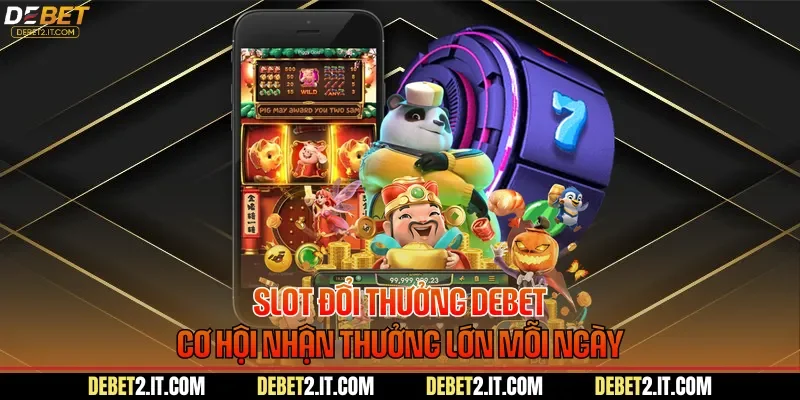 Slot Đổi Thưởng DEBET - Cơ Hội Nhận Thưởng Lớn Mỗi Ngày