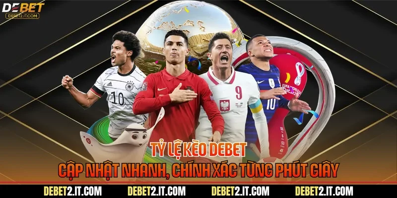 Tỷ Lệ Kèo DEBET - Cập Nhật Nhanh, Chính Xác Từng Phút Giây